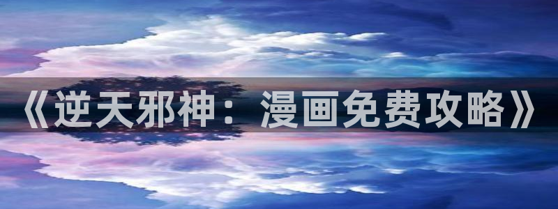 51漫画软件在线观：《逆天邪神：漫画免费攻略》